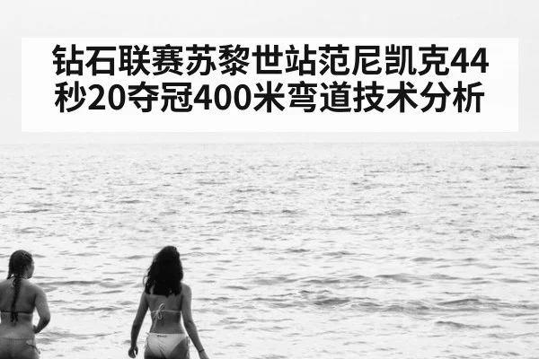 钻石联赛苏黎世站范尼凯克44秒20夺冠400米弯道技术分析 | j9 game