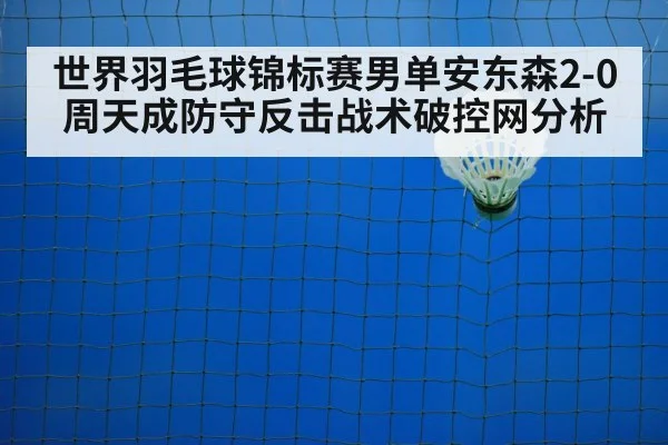 世界羽毛球锦标赛男单安东森2-0周天成防守反击战术破控网分析 | j9 game