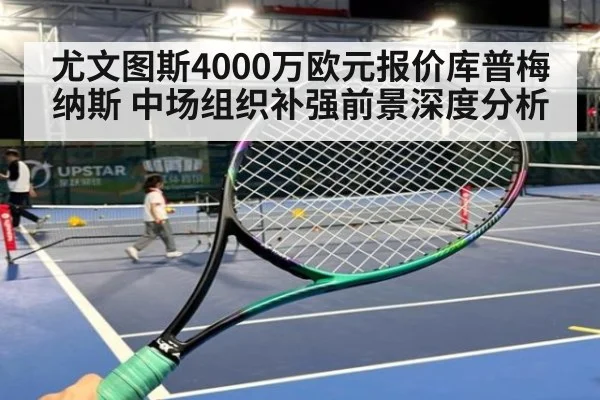尤文图斯4000万欧元报价库普梅纳斯 中场组织补强前景深度分析 | j9 game