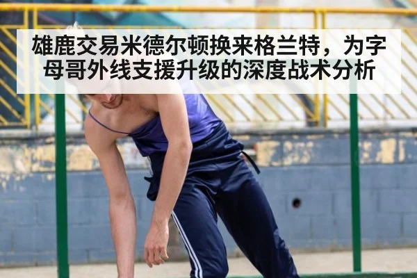雄鹿交易米德尔顿换来格兰特，为字母哥外线支援升级的深度战术分析 | j9 game