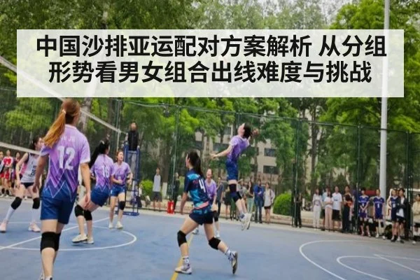 中国沙排亚运配对方案解析 从分组形势看男女组合出线难度与挑战 | j9 game