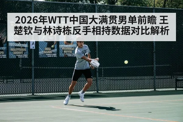 2026年WTT中国大满贯男单前瞻 王楚钦与林诗栋反手相持数据对比解析 | j9 game