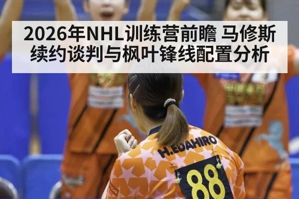 2026年NHL训练营前瞻 马修斯续约谈判与枫叶锋线配置分析 | j9 game