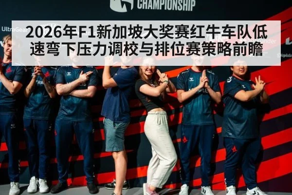 2026年F1新加坡大奖赛红牛车队低速弯下压力调校与排位赛策略前瞻