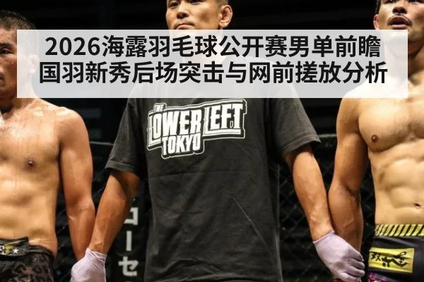 2026海露羽毛球公开赛男单前瞻 国羽新秀后场突击与网前搓放分析