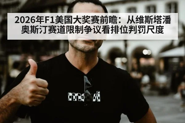 2026年F1美国大奖赛前瞻:从维斯塔潘奥斯汀赛道限制争议看排位判罚尺度