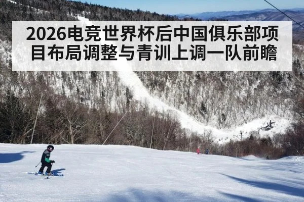 2026电竞世界杯后中国俱乐部项目布局调整与青训上调一队前瞻