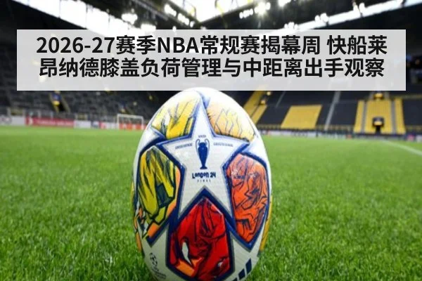 2026-27赛季NBA常规赛揭幕周 快船莱昂纳德膝盖负荷管理与中距离出手观察