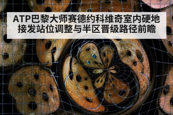 ATP巴黎大师赛德约科维奇室内硬地接发站位调整与半区晋级路径前瞻